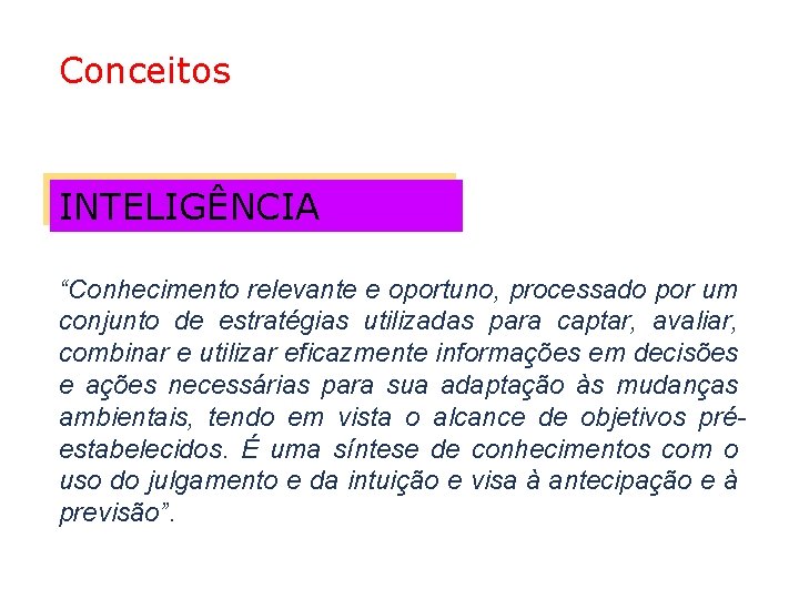 Conceitos INTELIGÊNCIA “Conhecimento relevante e oportuno, processado por um conjunto de estratégias utilizadas para