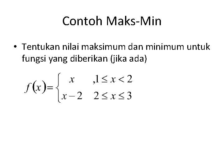 Contoh Maks-Min • Tentukan nilai maksimum dan minimum untuk fungsi yang diberikan (jika ada)