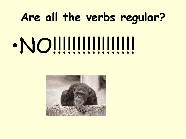 Are all the verbs regular? • NO!!!!!!!!! 
