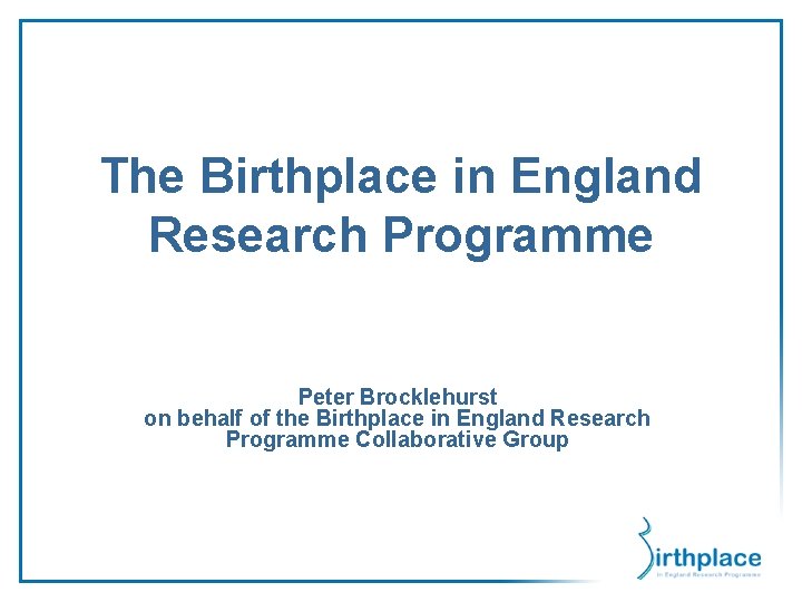 The Birthplace in England Research Programme Peter Brocklehurst on behalf of the Birthplace in