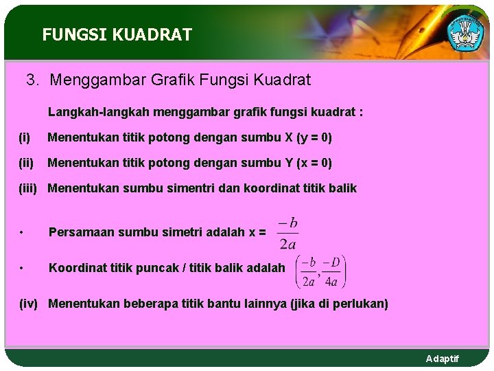 FUNGSI KUADRAT 3. Menggambar Grafik Fungsi Kuadrat Langkah-langkah menggambar grafik fungsi kuadrat : (i) FUNGSI KUADRAT 3. Menggambar Grafik Fungsi Kuadrat Langkah-langkah menggambar grafik fungsi kuadrat : (i)
