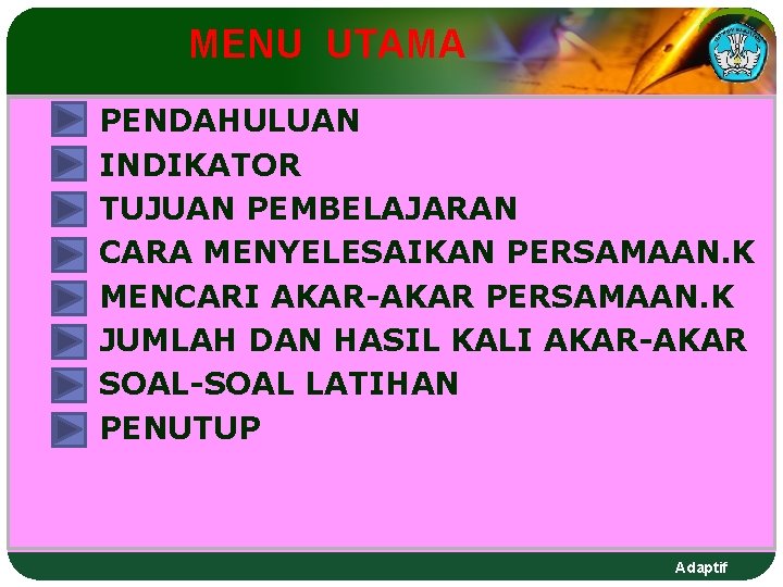 MENU UTAMA PENDAHULUAN INDIKATOR TUJUAN PEMBELAJARAN CARA MENYELESAIKAN PERSAMAAN. K MENCARI AKAR-AKAR PERSAMAAN. K MENU UTAMA PENDAHULUAN INDIKATOR TUJUAN PEMBELAJARAN CARA MENYELESAIKAN PERSAMAAN. K MENCARI AKAR-AKAR PERSAMAAN. K