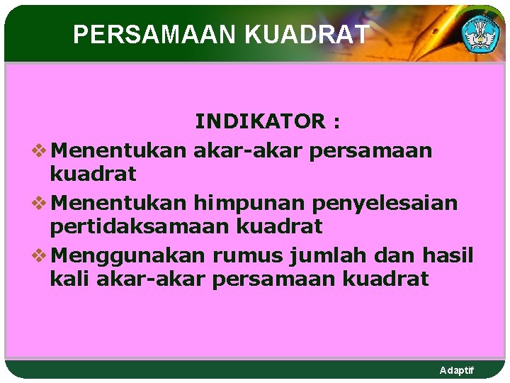PERSAMAAN KUADRAT INDIKATOR : v Menentukan akar-akar persamaan kuadrat v Menentukan himpunan penyelesaian pertidaksamaan PERSAMAAN KUADRAT INDIKATOR : v Menentukan akar-akar persamaan kuadrat v Menentukan himpunan penyelesaian pertidaksamaan