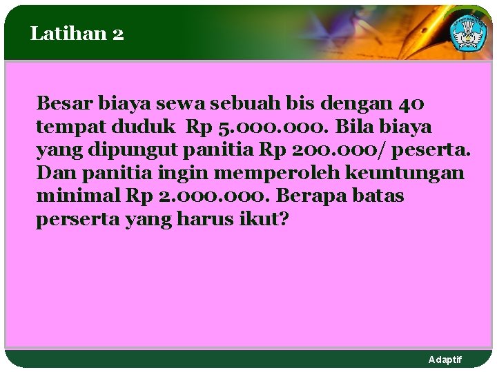 Latihan 2 Besar biaya sewa sebuah bis dengan 40 tempat duduk Rp 5. 000. Latihan 2 Besar biaya sewa sebuah bis dengan 40 tempat duduk Rp 5. 000.