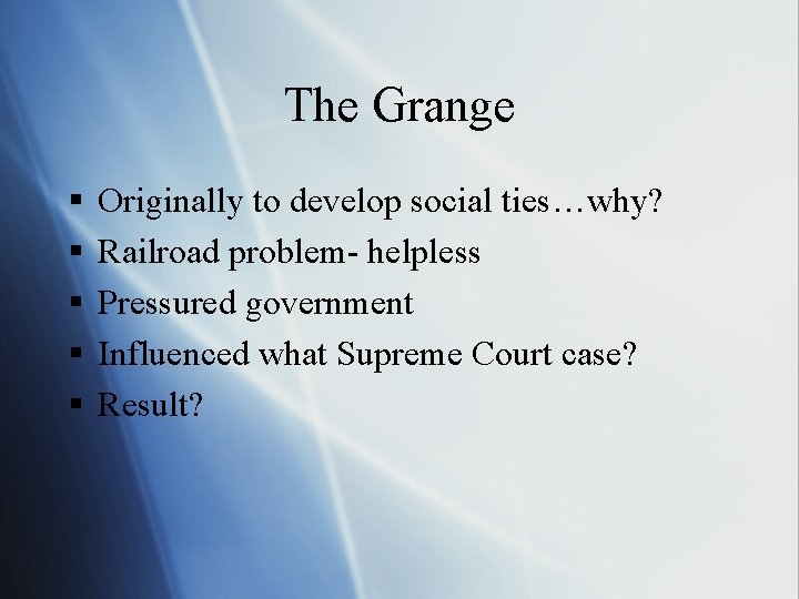 The Grange § § § Originally to develop social ties…why? Railroad problem- helpless Pressured