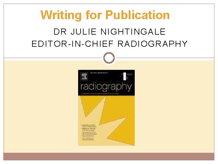 Writing for Publication DR JULIE NIGHTINGALE EDITOR-IN-CHIEF RADIOGRAPHY 