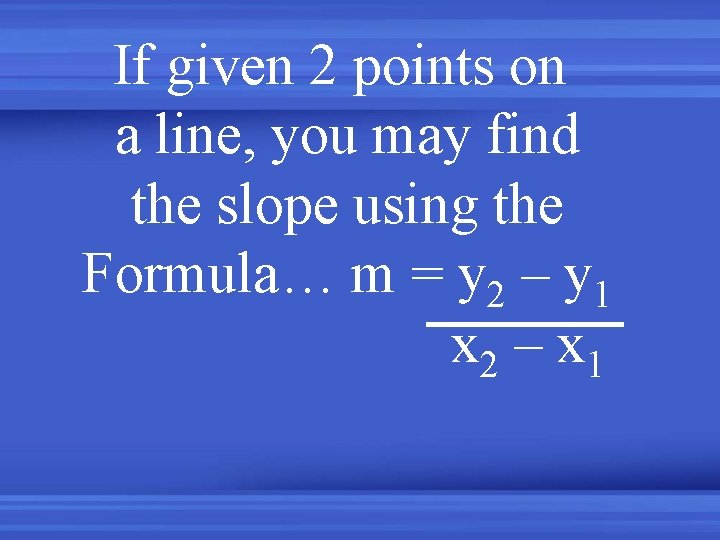 If given 2 points on a line, you may find the slope using the