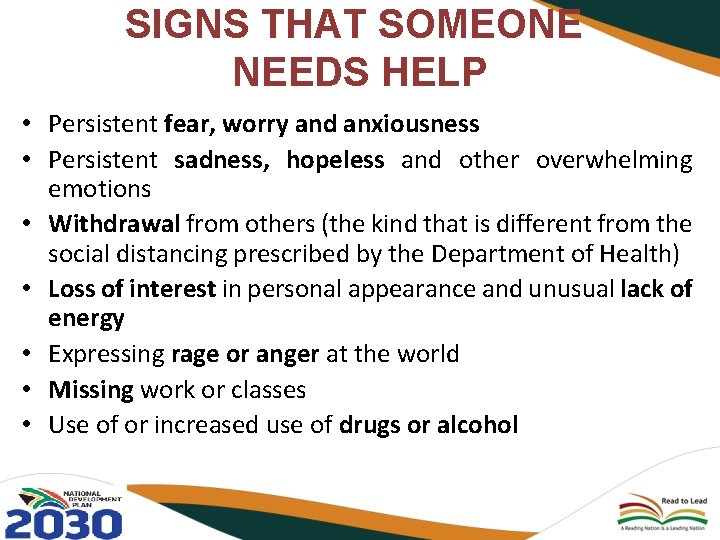 SIGNS THAT SOMEONE NEEDS HELP • Persistent fear, worry and anxiousness • Persistent sadness,