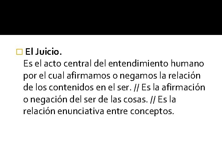 � El Juicio. Es el acto central del entendimiento humano por el cual afirmamos