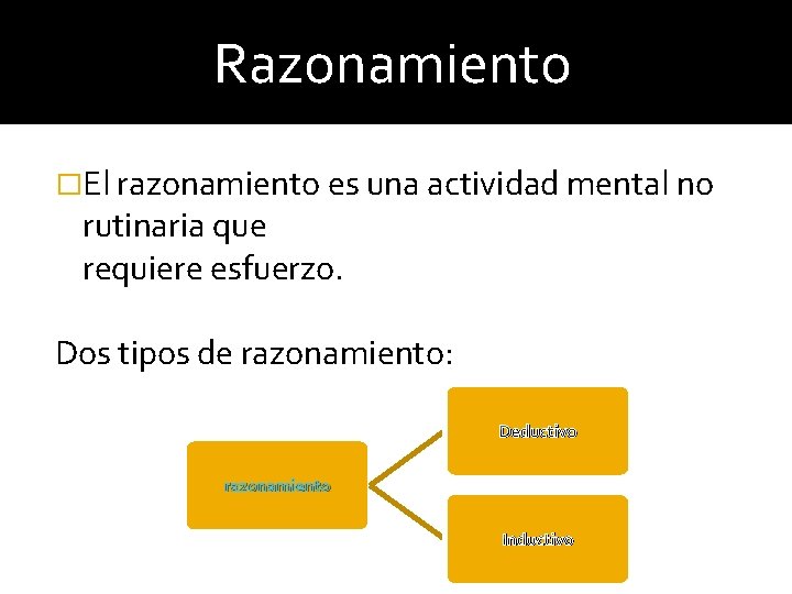 Razonamiento �El razonamiento es una actividad mental no rutinaria que requiere esfuerzo. Dos tipos