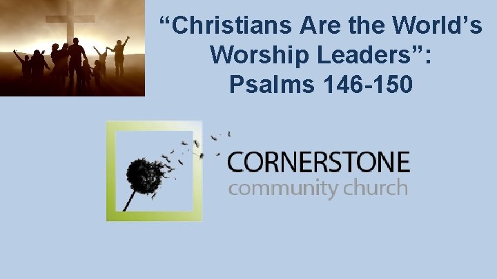 “Christians Are the World’s Worship Leaders”: Psalms 146 -150 