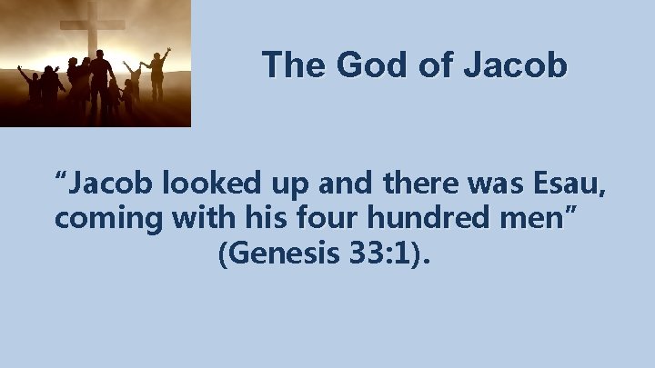 The God of Jacob “Jacob looked up and there was Esau, Esau coming with