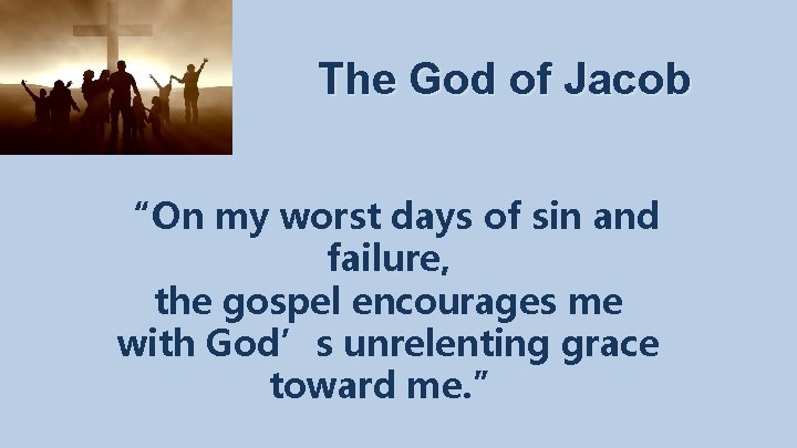 The God of Jacob “On my worst days of sin and failure, the gospel