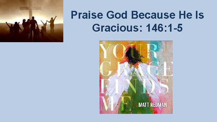 Praise God Because He Is Gracious: Gracious 146: 1 -5 