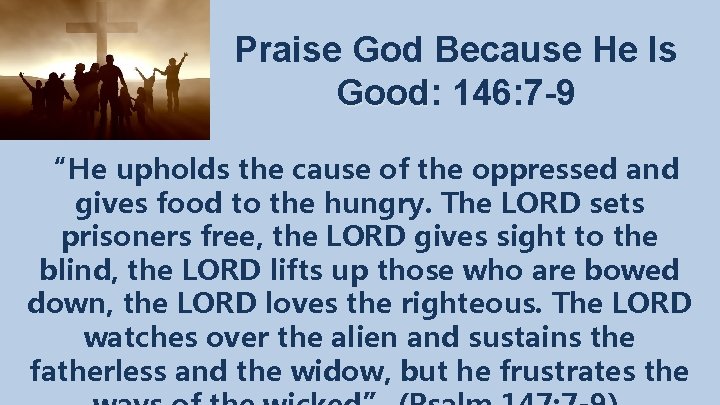 Praise God Because He Is Good: Good 146: 7 -9 “He upholds the cause