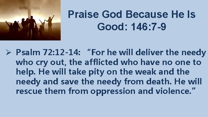 Praise God Because He Is Good: Good 146: 7 -9 Ø Psalm 72: 12