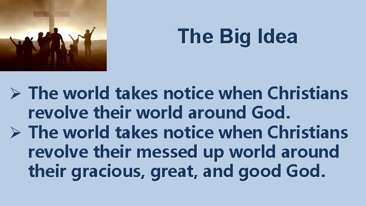 The Big Idea Ø The world takes notice when Christians revolve their world around