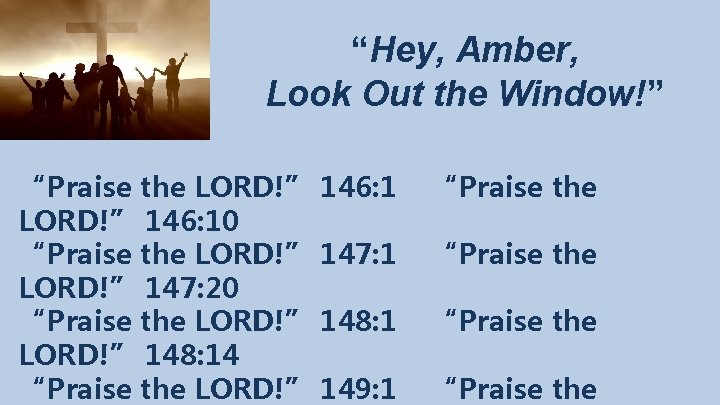 “Hey, Amber, Look Out the Window!” “Praise the LORD!” 146: 10 “Praise the LORD!”