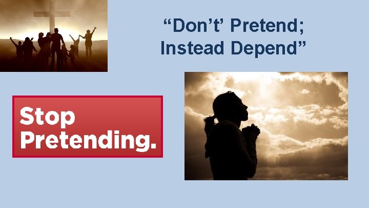 “Don’t’ Pretend; Instead Depend” 