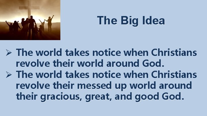 The Big Idea Ø The world takes notice when Christians revolve their world around