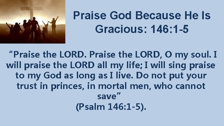 Praise God Because He Is Gracious: Gracious 146: 1 -5 “Praise the LORD, O
