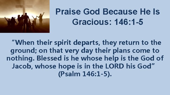 Praise God Because He Is Gracious: Gracious 146: 1 -5 “When their spirit departs,