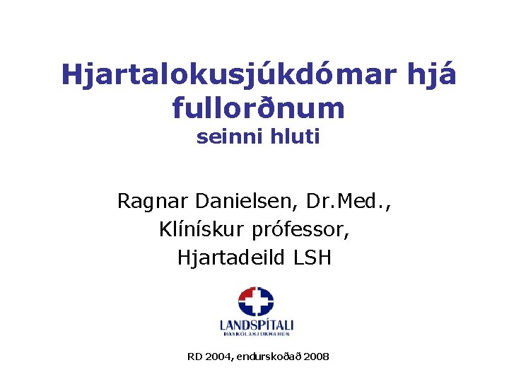 Hjartalokusjúkdómar hjá fullorðnum seinni hluti Ragnar Danielsen, Dr. Med. , Klínískur prófessor, Hjartadeild LSH Hjartalokusjúkdómar hjá fullorðnum seinni hluti Ragnar Danielsen, Dr. Med. , Klínískur prófessor, Hjartadeild LSH
