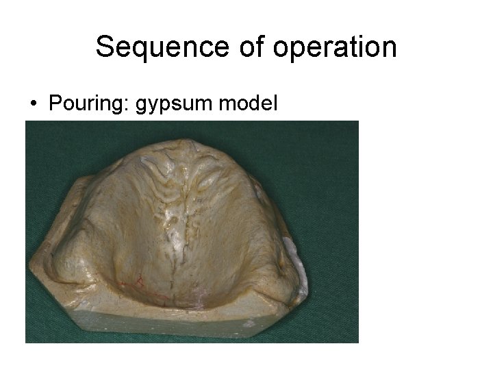 Sequence of operation • Pouring: gypsum model 