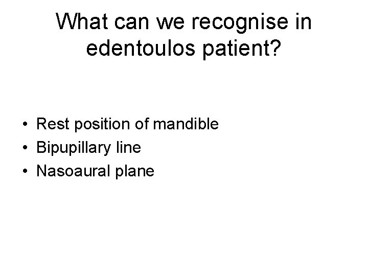 What can we recognise in edentoulos patient? • Rest position of mandible • Bipupillary