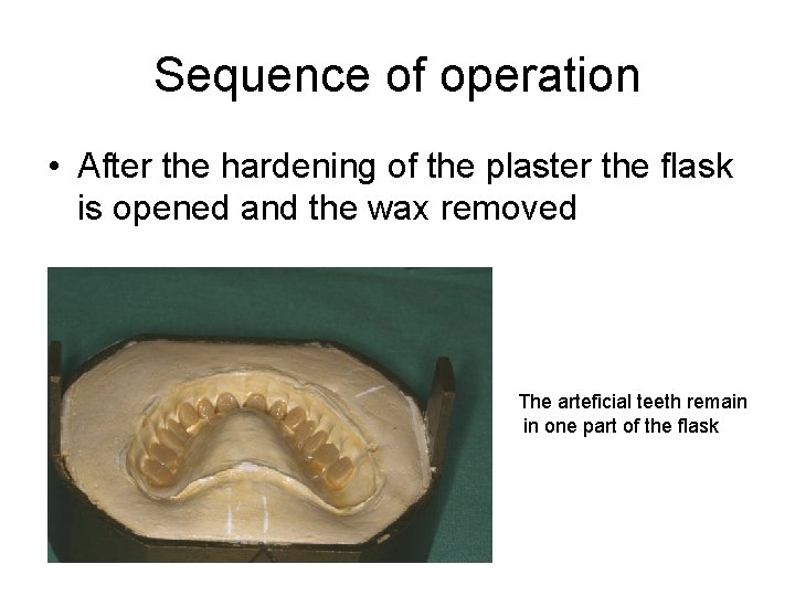 Sequence of operation • After the hardening of the plaster the flask is opened