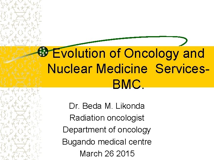 Evolution of Oncology and Nuclear Medicine Services- BMC. Dr. Beda M. Likonda Radiation oncologist