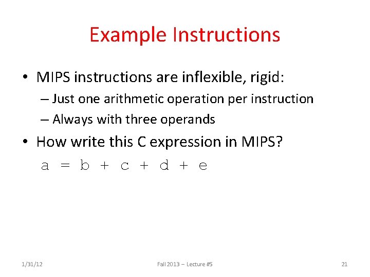 Example Instructions • MIPS instructions are inflexible, rigid: – Just one arithmetic operation per