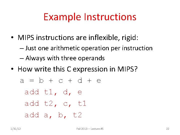 Example Instructions • MIPS instructions are inflexible, rigid: – Just one arithmetic operation per
