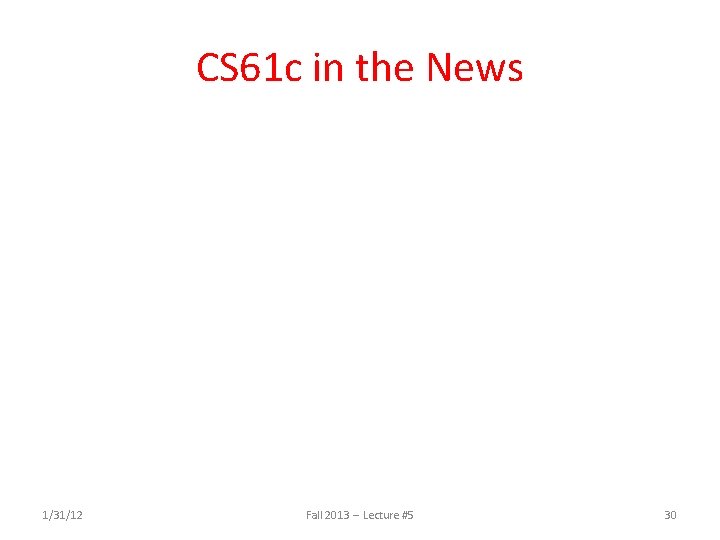 CS 61 c in the News 1/31/12 Fall 2013 -- Lecture #5 30 