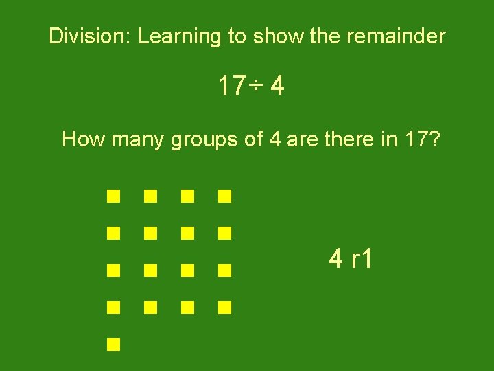 Division: Learning to show the remainder 17÷ 4 How many groups of 4 are