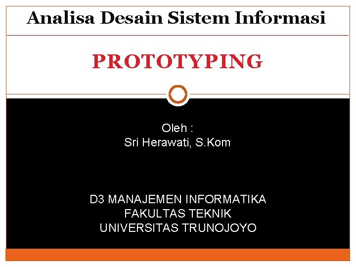 Analisa Desain Sistem Informasi PROTOTYPING Oleh : Sri Herawati, S. Kom D 3 MANAJEMEN