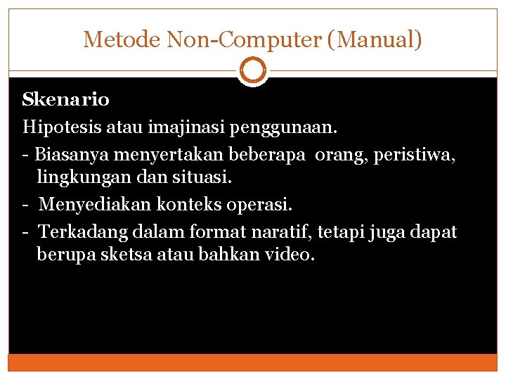 Metode Non-Computer (Manual) Skenario Hipotesis atau imajinasi penggunaan. - Biasanya menyertakan beberapa orang, peristiwa,