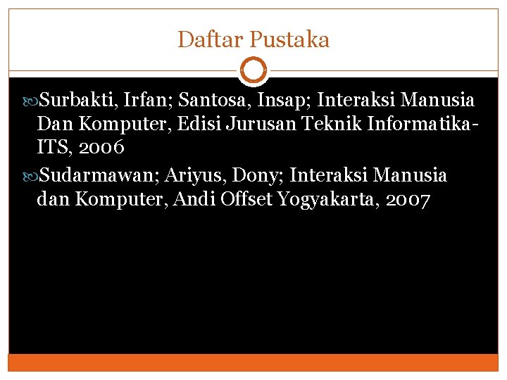 Daftar Pustaka Surbakti, Irfan; Santosa, Insap; Interaksi Manusia Dan Komputer, Edisi Jurusan Teknik Informatika.
