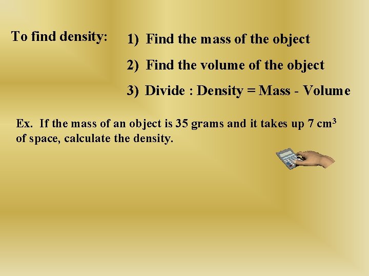 To find density: 1) Find the mass of the object 2) Find the volume