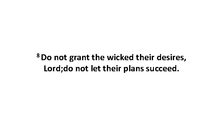 8 Do not grant the wicked their desires, Lord; do not let their plans