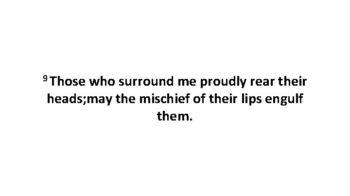 9 Those who surround me proudly rear their heads; may the mischief of their