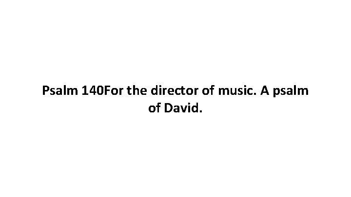 Psalm 140 For the director of music. A psalm of David. 