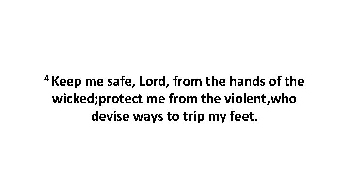 4 Keep me safe, Lord, from the hands of the wicked; protect me from