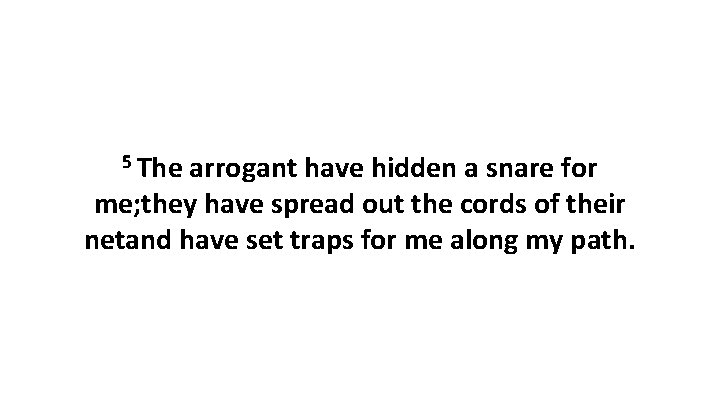 5 The arrogant have hidden a snare for me; they have spread out the