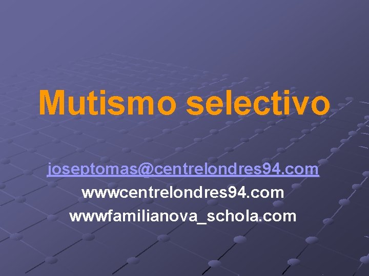 Mutismo selectivo joseptomas@centrelondres 94. com wwwfamilianova_schola. com 
