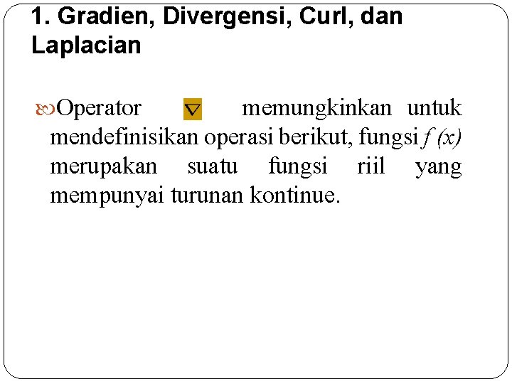 1. Gradien, Divergensi, Curl, dan Laplacian Operator memungkinkan untuk mendefinisikan operasi berikut, fungsi f