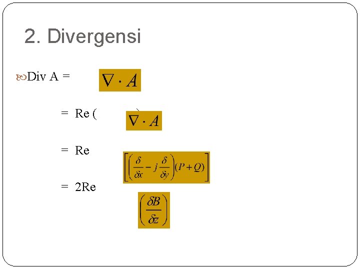 2. Divergensi Div A = = Re ( = Re = 2 Re )