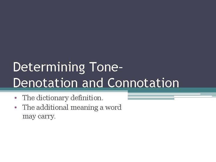 Determining Tone– Denotation and Connotation • The dictionary definition. • The additional meaning a