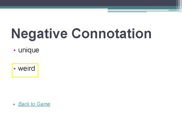 Negative Connotation • unique • weird • Back to Game 