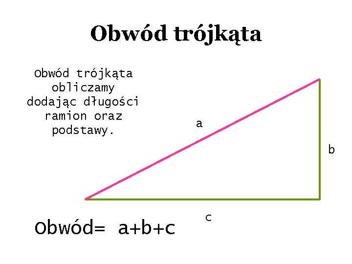 Obwód trójkąta obliczamy dodając długości ramion oraz podstawy. a b Obwód= a+b+c c 